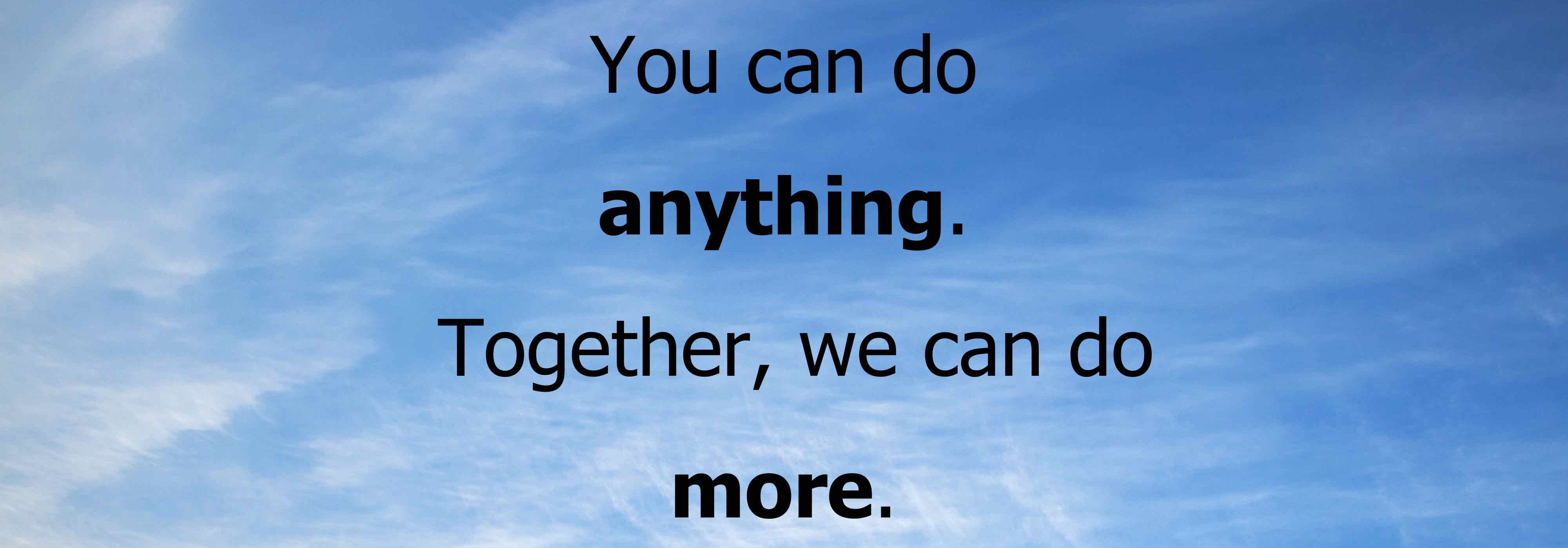You can do anything. Together, we can do more.